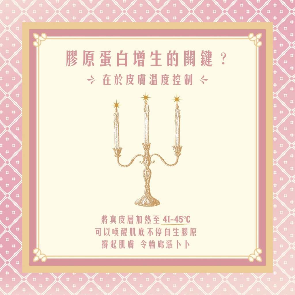 說明膠原蛋白增生的關鍵，在於皮膚溫度控制。將真皮層加熱至41-45度，可以喚醒肌底不停自生膠原，支起肌膚，令輪廓漲卜卜！